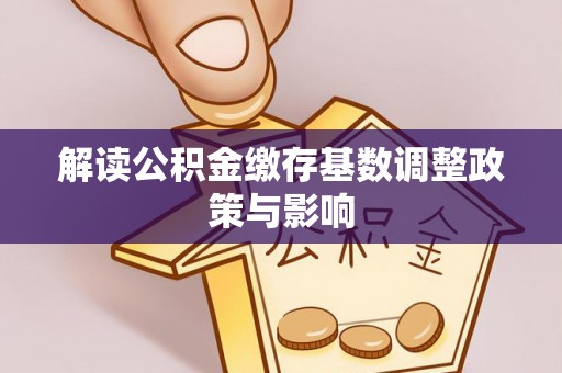 灵璧解读公积金缴存基数调整政策与影响