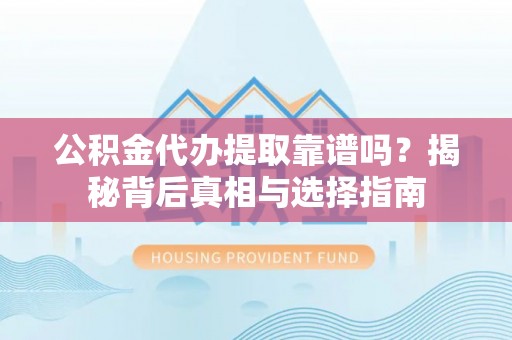 灵璧公积金代办提取靠谱吗？揭秘背后真相与选择指南