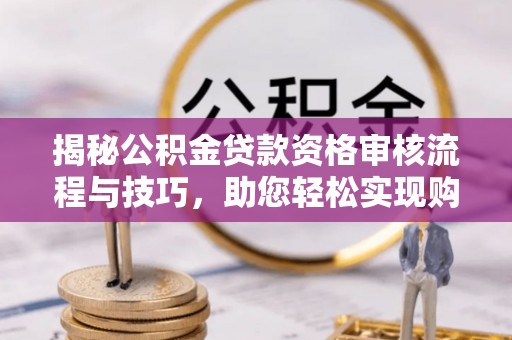 灵璧揭秘公积金贷款资格审核流程与技巧，助您轻松实现购房梦想