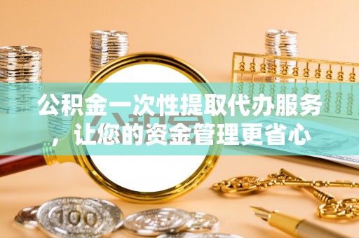 灵璧公积金一次性提取代办服务，让您的资金管理更省心