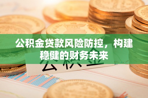 灵璧公积金贷款风险防控，构建稳健的财务未来