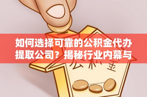 灵璧如何选择可靠的公积金代办提取公司？揭秘行业内幕与服务指南