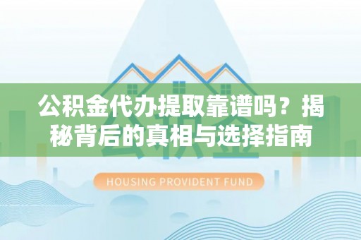 灵璧公积金代办提取靠谱吗？揭秘背后的真相与选择指南