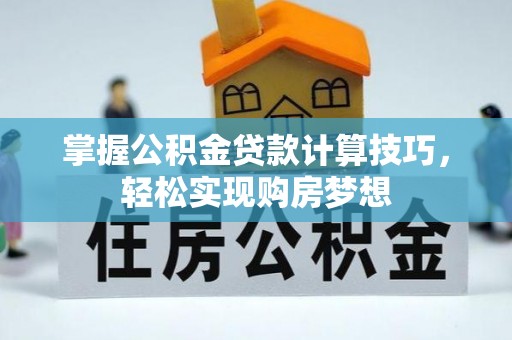 灵璧掌握公积金贷款计算技巧，轻松实现购房梦想