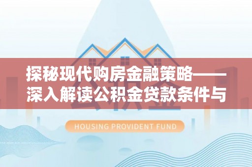 灵璧探秘现代购房金融策略——深入解读公积金贷款条件与优势