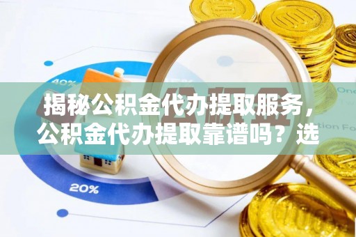 灵璧揭秘公积金代办提取服务，公积金代办提取靠谱吗？选择需谨慎