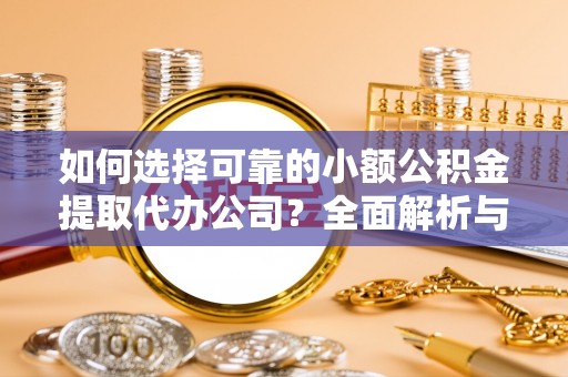 灵璧如何选择可靠的小额公积金提取代办公司？全面解析与实用指南