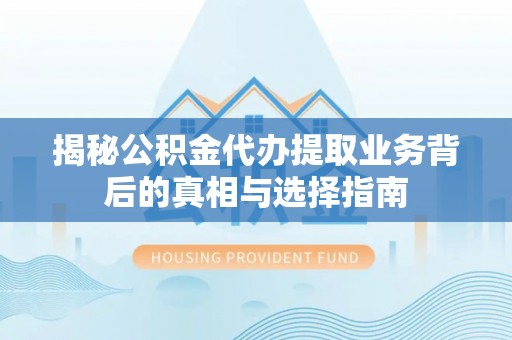 灵璧揭秘公积金代办提取业务背后的真相与选择指南