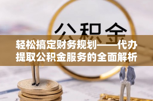 灵璧轻松搞定财务规划——代办提取公积金服务的全面解析