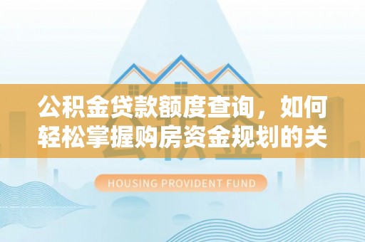 灵璧公积金贷款额度查询，如何轻松掌握购房资金规划的关键