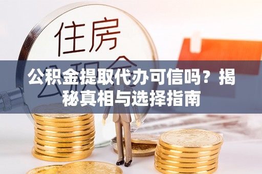 灵璧公积金提取代办可信吗？揭秘真相与选择指南