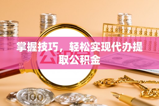 灵璧掌握技巧，轻松实现代办提取公积金