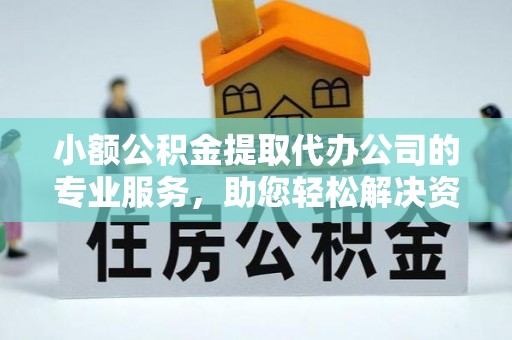 灵璧小额公积金提取代办公司的专业服务，助您轻松解决资金难题