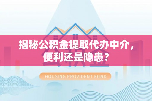 灵璧揭秘公积金提取代办中介，便利还是隐患？