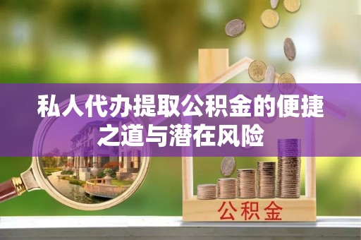 灵璧私人代办提取公积金的便捷之道与潜在风险