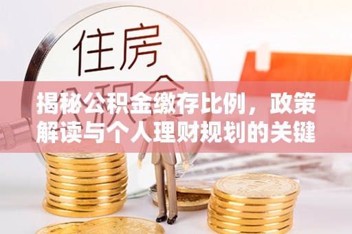 灵璧揭秘公积金缴存比例，政策解读与个人理财规划的关键