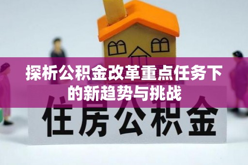 灵璧探析公积金改革重点任务下的新趋势与挑战