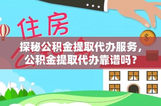 灵璧探秘公积金提取代办服务，公积金提取代办靠谱吗？