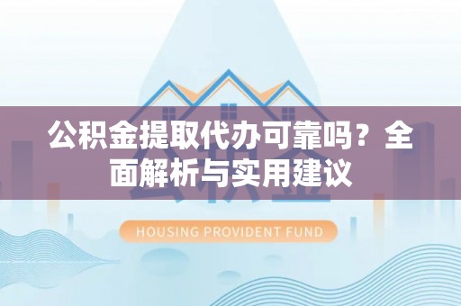 灵璧公积金提取代办可靠吗？全面解析与实用建议