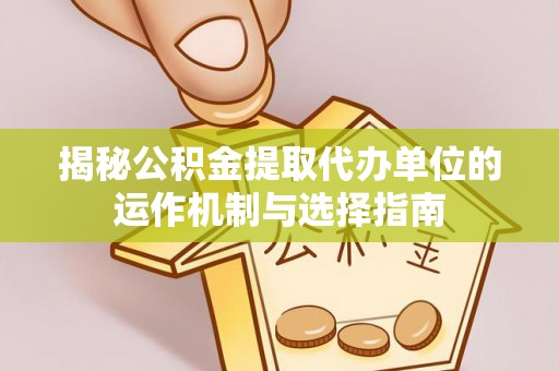 灵璧揭秘公积金提取代办单位的运作机制与选择指南