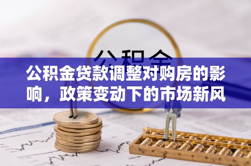 灵璧公积金贷款调整对购房的影响，政策变动下的市场新风向
