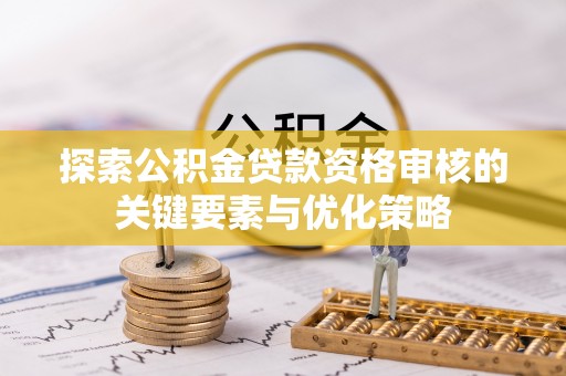 灵璧探索公积金贷款资格审核的关键要素与优化策略