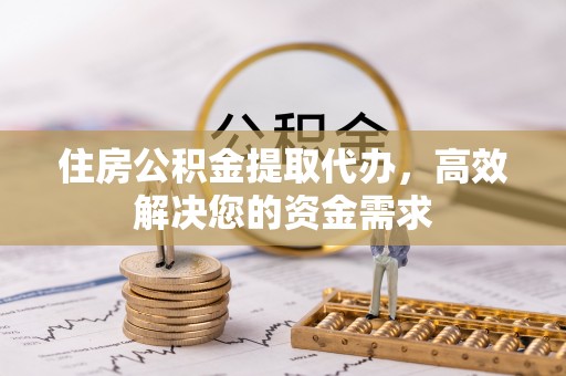 灵璧住房公积金提取代办，高效解决您的资金需求