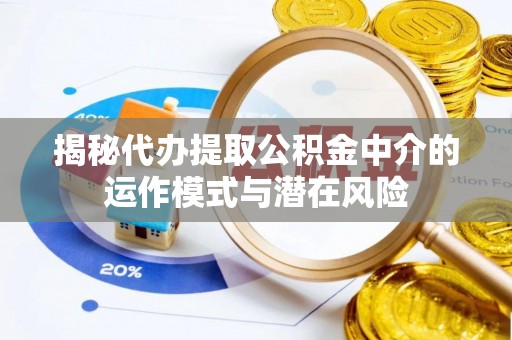 灵璧揭秘代办提取公积金中介的运作模式与潜在风险