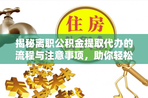 灵璧揭秘离职公积金提取代办的流程与注意事项，助你轻松拿回属于你的钱！