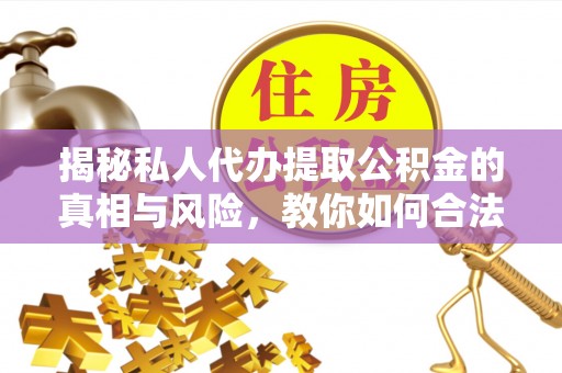 灵璧揭秘私人代办提取公积金的真相与风险，教你如何合法高效操作