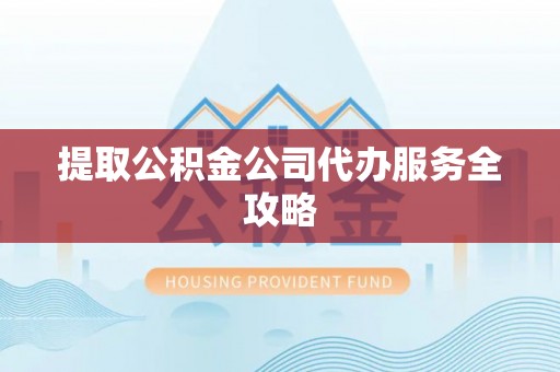 灵璧提取公积金公司代办服务全攻略
