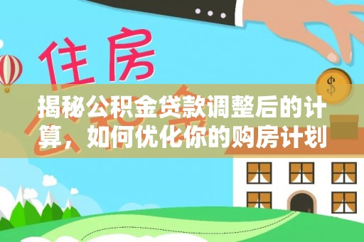 灵璧揭秘公积金贷款调整后的计算，如何优化你的购房计划