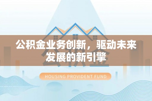灵璧公积金业务创新，驱动未来发展的新引擎