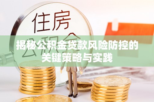 灵璧揭秘公积金贷款风险防控的关键策略与实践
