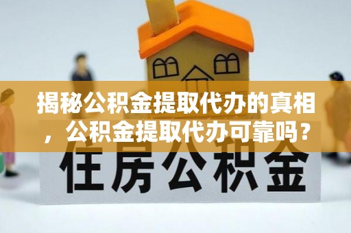 灵璧揭秘公积金提取代办的真相，公积金提取代办可靠吗？