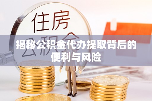 灵璧揭秘公积金代办提取背后的便利与风险