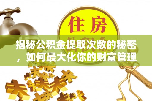 灵璧揭秘公积金提取次数的秘密，如何最大化你的财富管理