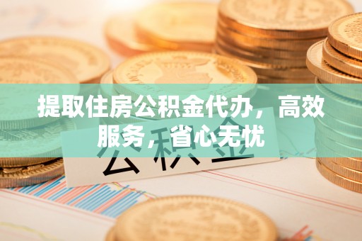 灵璧提取住房公积金代办，高效服务，省心无忧