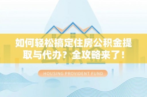 灵璧如何轻松搞定住房公积金提取与代办？全攻略来了！