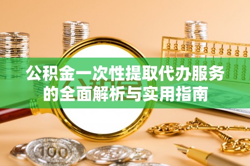 灵璧公积金一次性提取代办服务的全面解析与实用指南