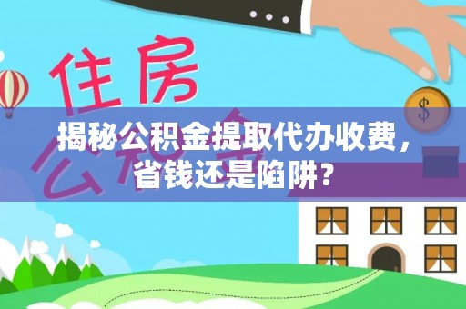灵璧揭秘公积金提取代办收费，省钱还是陷阱？