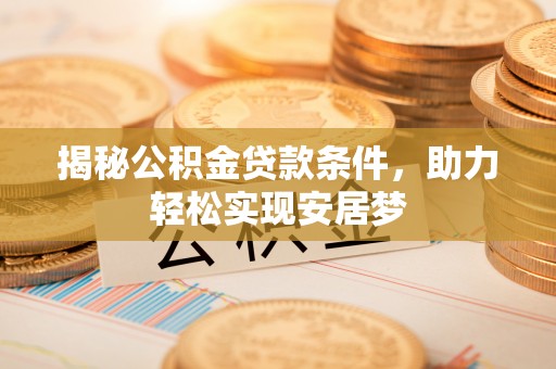灵璧揭秘公积金贷款条件，助力轻松实现安居梦