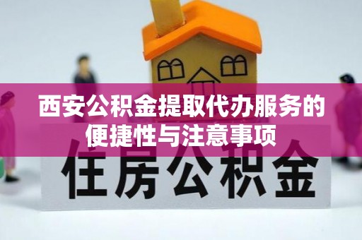 灵璧西安公积金提取代办服务的便捷性与注意事项