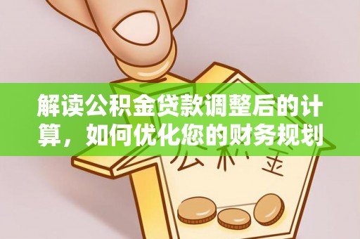 灵璧解读公积金贷款调整后的计算，如何优化您的财务规划