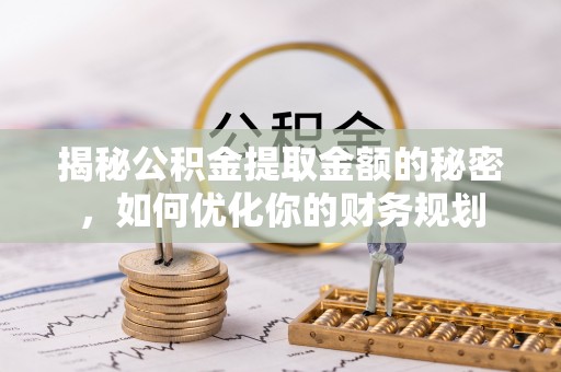灵璧揭秘公积金提取金额的秘密，如何优化你的财务规划