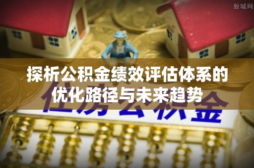 灵璧探析公积金绩效评估体系的优化路径与未来趋势
