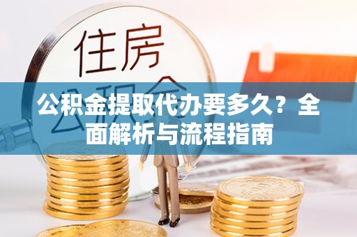灵璧公积金提取代办要多久？全面解析与流程指南