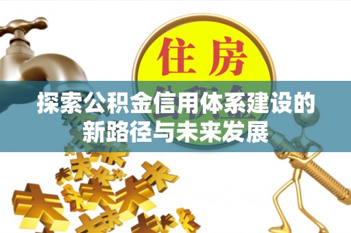 灵璧探索公积金信用体系建设的新路径与未来发展