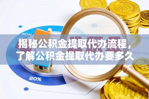 灵璧揭秘公积金提取代办流程，了解公积金提取代办要多久的关键因素