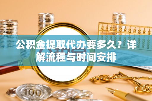 灵璧公积金提取代办要多久？详解流程与时间安排